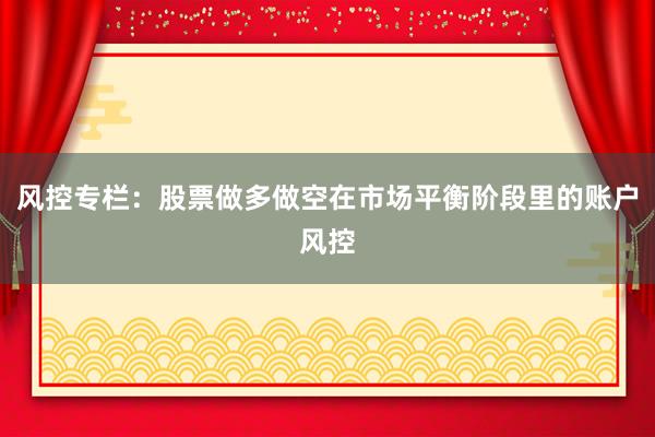 风控专栏：股票做多做空在市场平衡阶段里的账户风控