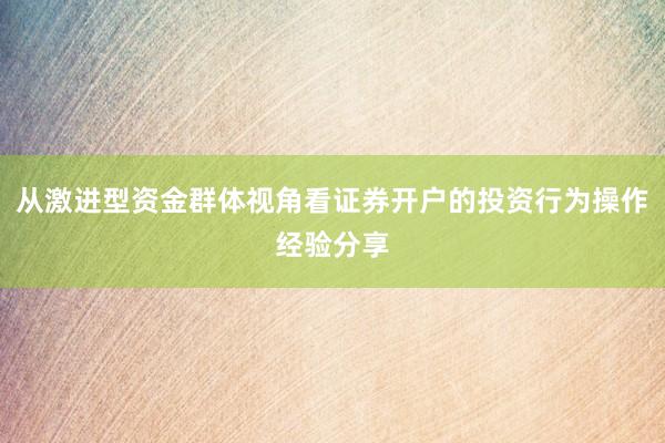 从激进型资金群体视角看证券开户的投资行为操作经验分享