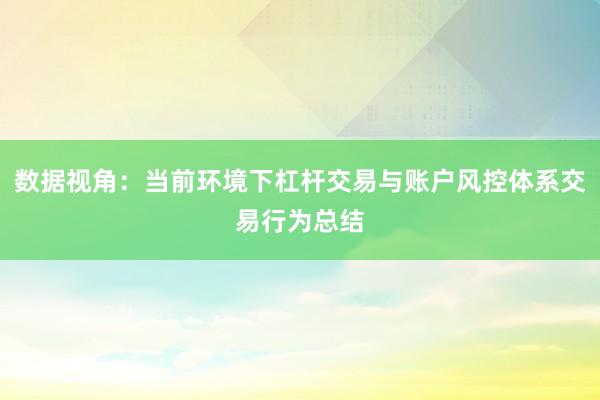 数据视角：当前环境下杠杆交易与账户风控体系交易行为总结