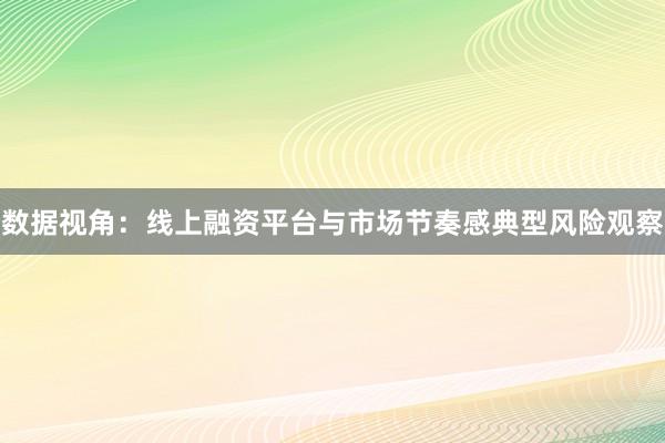 数据视角：线上融资平台与市场节奏感典型风险观察