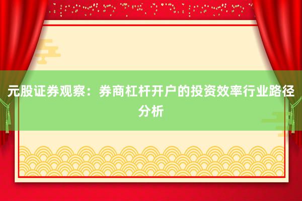 元股证券观察:券商杠杆开户的投资效率行业路径分析