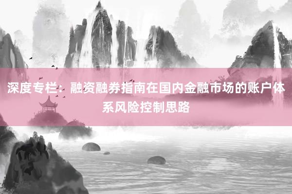 深度专栏：融资融券指南在国内金融市场的账户体系风险控制思路