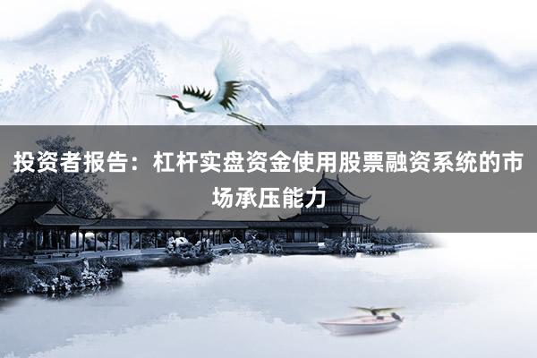 投资者报告:杠杆实盘资金使用股票融资系统的市场承压能力
