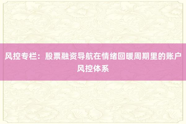 风控专栏:股票融资导航在情绪回暖周期里的账户风控体系