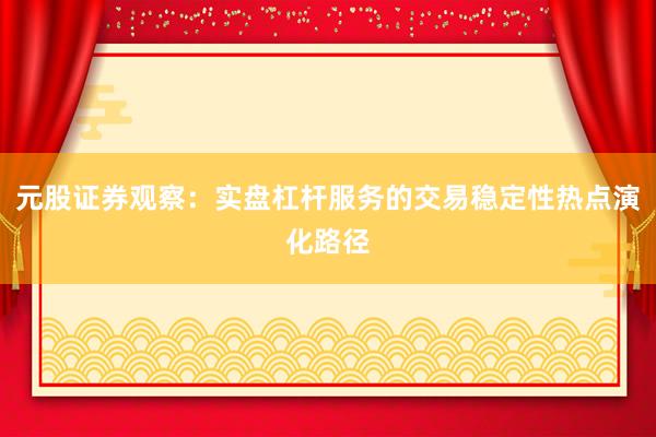 元股证券观察：实盘杠杆服务的交易稳定性热点演化路径