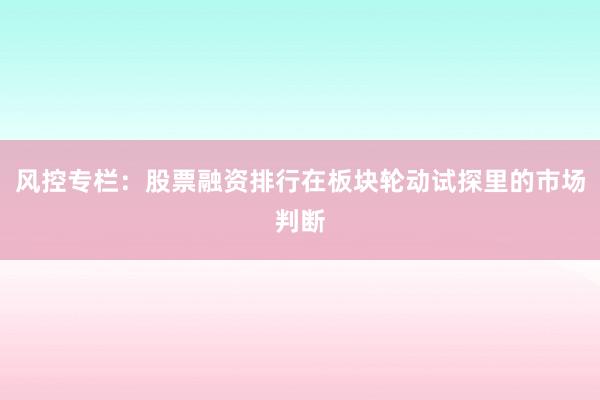 风控专栏：股票融资排行在板块轮动试探里的市场判断