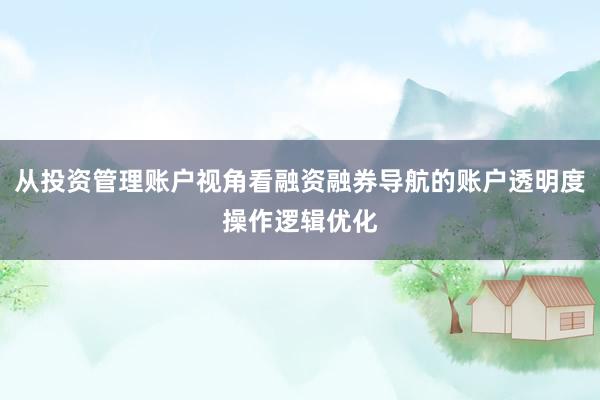 从投资管理账户视角看融资融券导航的账户透明度操作逻辑优化