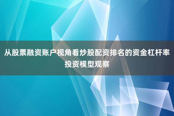 从股票融资账户视角看炒股配资排名的资金杠杆率投资模型观察