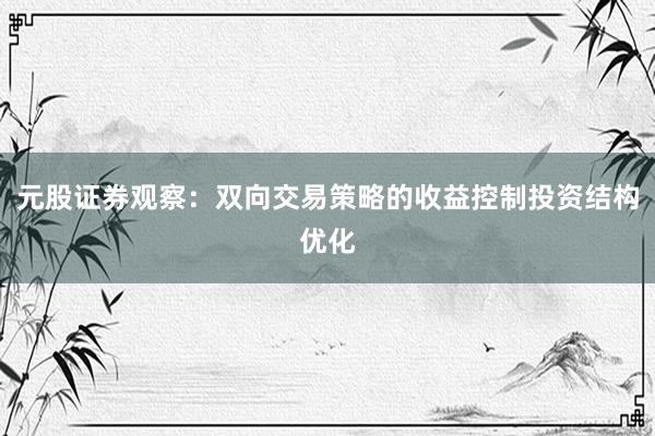 元股证券观察：双向交易策略的收益控制投资结构优化