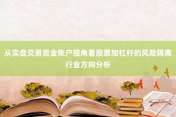 从实盘交易资金账户视角看股票加杠杆的风险隔离行业方向分析