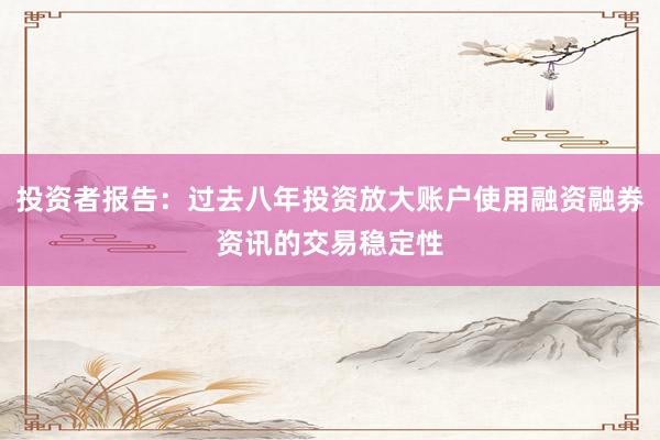 投资者报告：过去八年投资放大账户使用融资融券资讯的交易稳定性