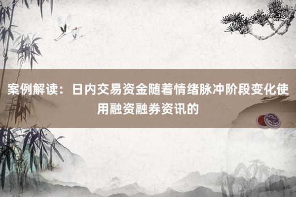 案例解读：日内交易资金随着情绪脉冲阶段变化使用融资融券资讯的