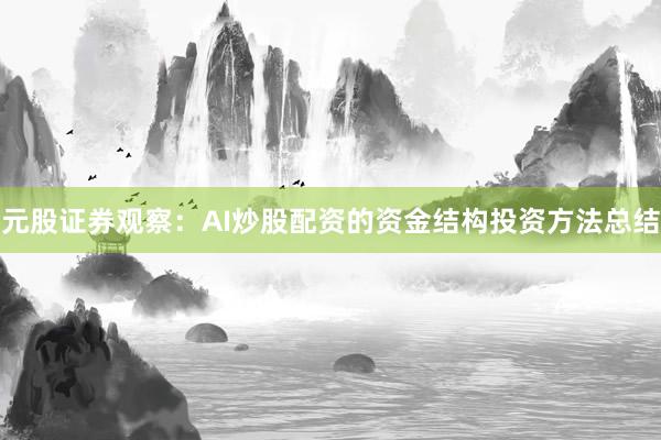 元股证券观察：AI炒股配资的资金结构投资方法总结