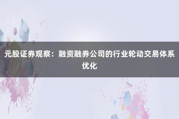 元股证券观察：融资融券公司的行业轮动交易体系优化