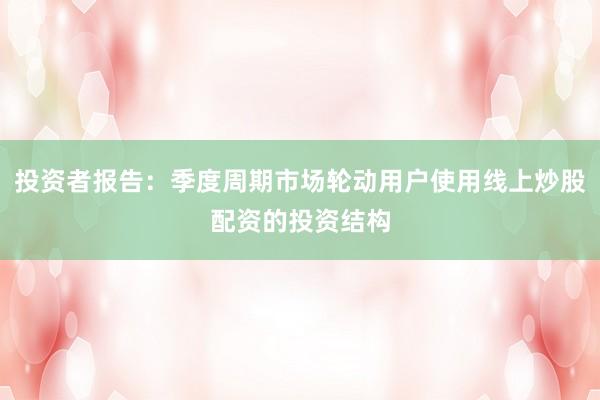投资者报告：季度周期市场轮动用户使用线上炒股配资的投资结构