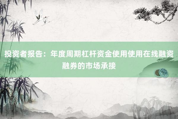 投资者报告：年度周期杠杆资金使用使用在线融资融券的市场承接