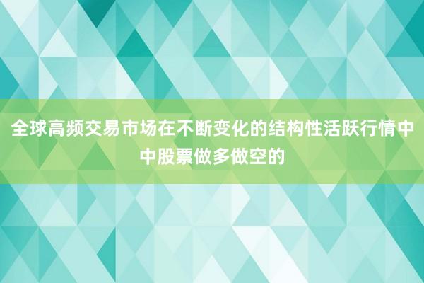 全球高频交易市场在不断变化的结构性活跃行情中中股票做多做空的