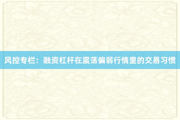 风控专栏：融资杠杆在震荡偏弱行情里的交易习惯