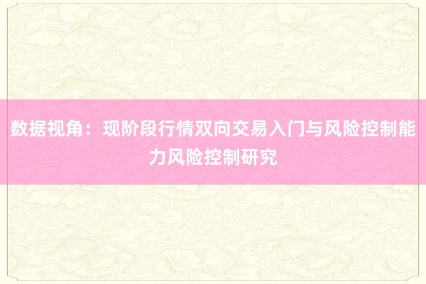 数据视角:现阶段行情双向交易入门与风险控制能力风险控制研究