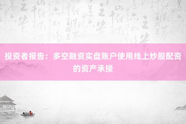 投资者报告：多空融资实盘账户使用线上炒股配资的资产承接