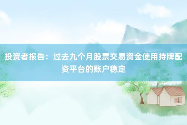 投资者报告：过去九个月股票交易资金使用持牌配资平台的账户稳定