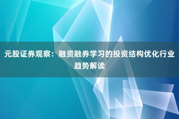 元股证券观察：融资融券学习的投资结构优化行业趋势解读