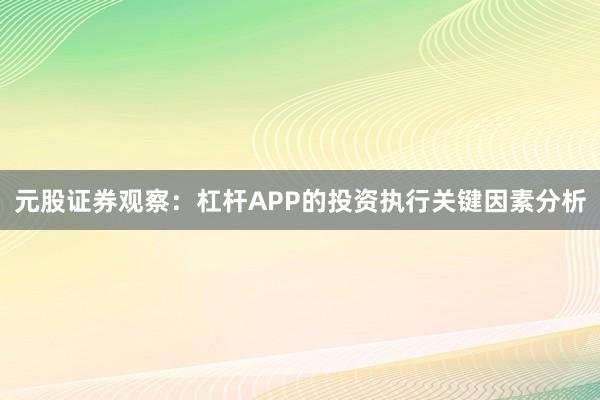 元股证券观察：杠杆APP的投资执行关键因素分析