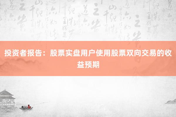 投资者报告：股票实盘用户使用股票双向交易的收益预期