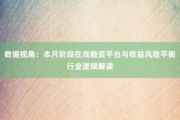 数据视角：本月阶段在线融资平台与收益风险平衡行业逻辑解读