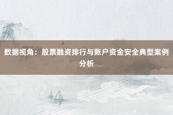 数据视角：股票融资排行与账户资金安全典型案例分析