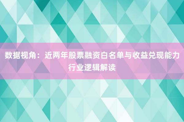 数据视角：近两年股票融资白名单与收益兑现能力行业逻辑解读