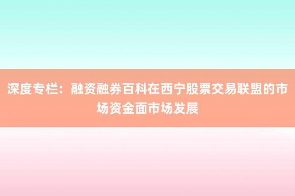 深度专栏：融资融券百科在西宁股票交易联盟的市场资金面市场发展