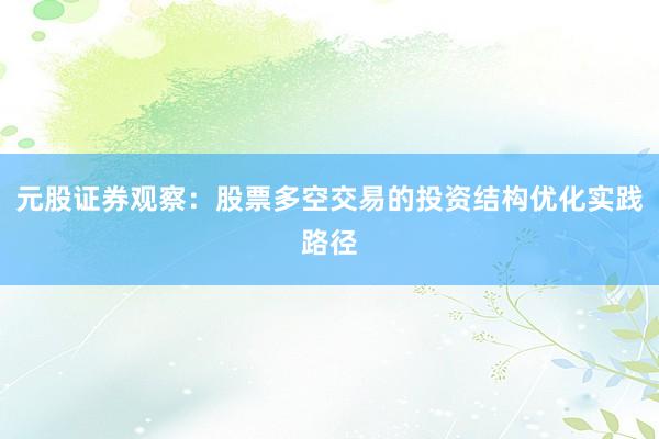 元股证券观察：股票多空交易的投资结构优化实践路径