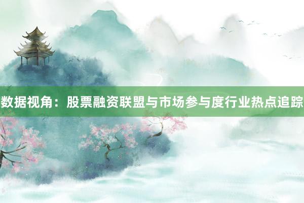 数据视角：股票融资联盟与市场参与度行业热点追踪