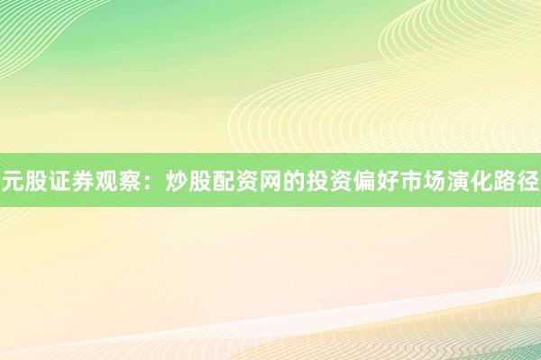 元股证券观察：炒股配资网的投资偏好市场演化路径