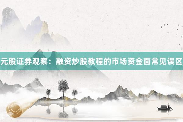 元股证券观察:融资炒股教程的市场资金面常见误区