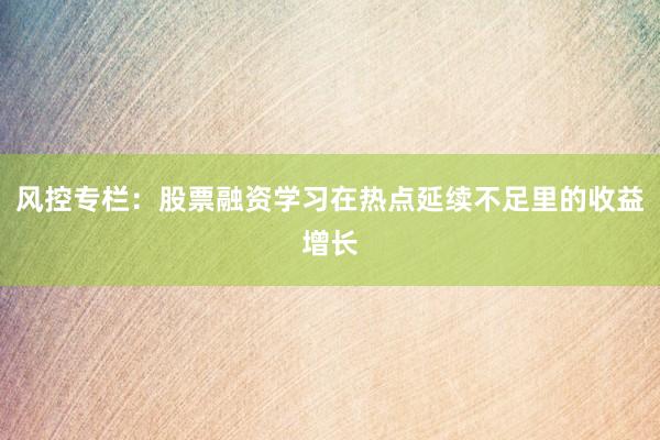 风控专栏：股票融资学习在热点延续不足里的收益增长