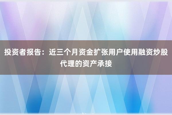 投资者报告：近三个月资金扩张用户使用融资炒股代理的资产承接