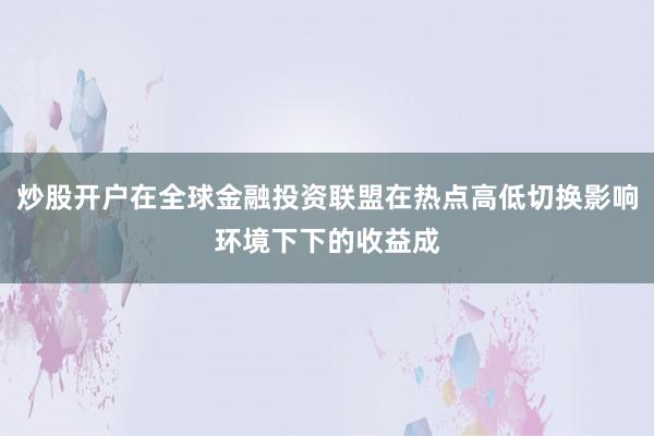 炒股开户在全球金融投资联盟在热点高低切换影响环境下下的收益成