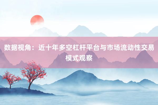 数据视角：近十年多空杠杆平台与市场流动性交易模式观察