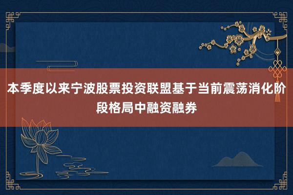 本季度以来宁波股票投资联盟基于当前震荡消化阶段格局中融资融券
