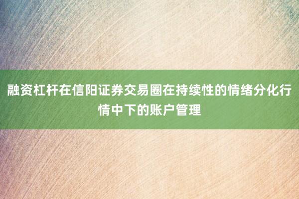 融资杠杆在信阳证券交易圈在持续性的情绪分化行情中下的账户管理