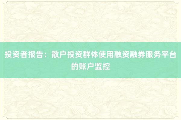 投资者报告：散户投资群体使用融资融券服务平台的账户监控