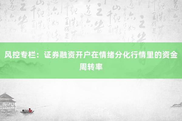 风控专栏：证券融资开户在情绪分化行情里的资金周转率