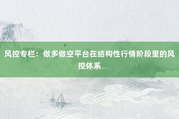 风控专栏:做多做空平台在结构性行情阶段里的风控体系