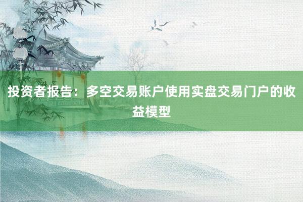 投资者报告：多空交易账户使用实盘交易门户的收益模型