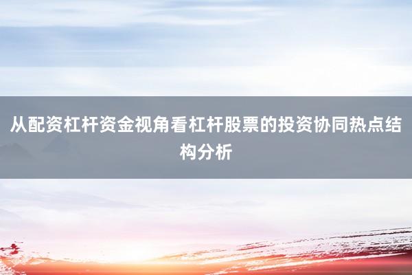 从配资杠杆资金视角看杠杆股票的投资协同热点结构分析