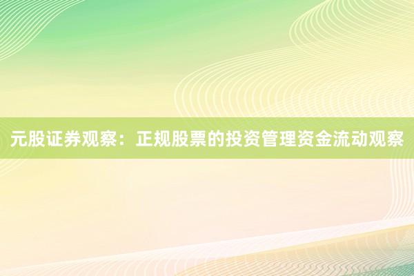 元股证券观察：正规股票的投资管理资金流动观察