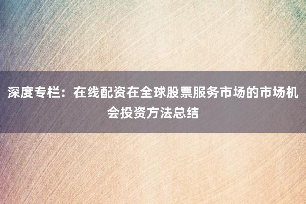 深度专栏:在线配资在全球股票服务市场的市场机会投资方法总结