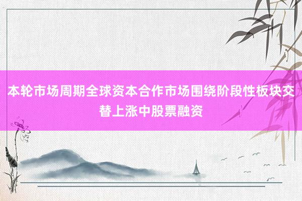 本轮市场周期全球资本合作市场围绕阶段性板块交替上涨中股票融资